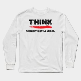 Think While It's Still Legal T-Shirt - Provocative Shirt, Intellectual Freedom Apparel, Thought-Provoking Gift Idea Long Sleeve T-Shirt